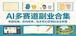 AI多赛道副业合集:情感绘画、民间故事、绘本等AI变现玩法全拆解-任任的小木屋 - 热点知汇