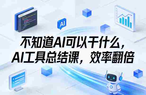不知道AI可以干什么，AI工具总结课，效率翻倍-任任的小木屋 - 热点知汇