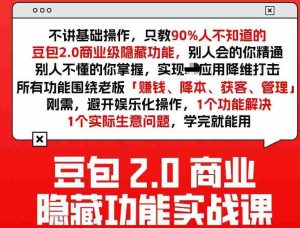 豆包2.0商业隐藏功能实战课2026，1个功能解决1个实际生意问题，学完就能用-任任的小木屋 - 热点知汇