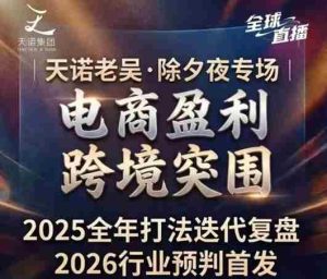 天诺老吴2026除夕夜专场电商小春晚盈利跨境突围，覆盖全域流量、电商运营、企业降本、IP私域、本地生意全赛道-任任的小木屋 - 热点知汇