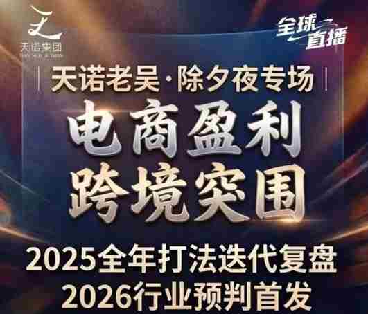 天诺老吴2026除夕夜专场电商小春晚盈利跨境突围,覆盖全域流量、电商运营、企业降本、IP私域、本地生意全赛道-任任的小木屋 - 热点知汇