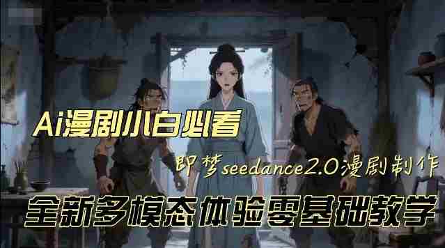 即梦seedance2.0创作漫剧文档,全新多模态体验零基础教学,让你一次性学会做动漫视频-任任的小木屋 - 热点知汇