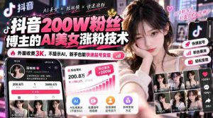 揭秘抖音200万粉丝达人AI造美神技：不曝光AI，只需3千即可轻松吸引新粉盈利-任任的小木屋 - 热点知汇