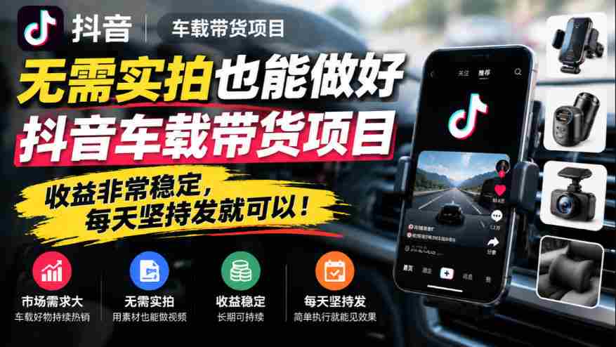 轻松驾驭抖音车载带货，无需实拍，日日收益稳如泰山！-任任的小木屋 - 热点知汇