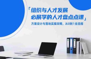 组织与人才发展必学的人才盘点课,方案设计与落地实操攻略,从0到1全流程-任任的小木屋 - 热点知汇