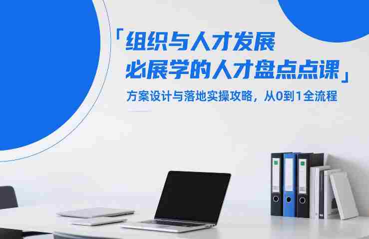 组织与人才发展必学的人才盘点课,方案设计与落地实操攻略,从0到1全流程-任任的小木屋 - 热点知汇