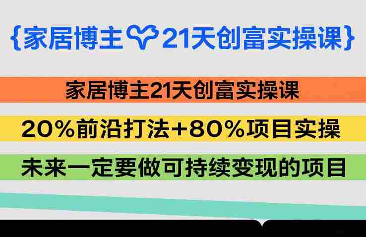 家居博主21天创富实操课,20%前沿打法+80%项目实操,未来一定要做可持续变现的项目-任任的小木屋 - 热点知汇