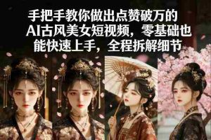 手把手教你做出点赞破万的AI古风美女短视频，零基础也能快速上手，全程拆解细节-任任的小木屋 - 热点知汇