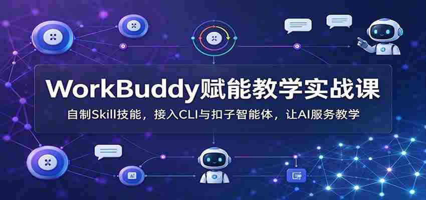 WorkBuddy助力教学实战培训：打造个性化Skill技能，无缝对接CLI与扣子智能助手，AI助力教学体验升级-任任的小木屋 - 热点知汇