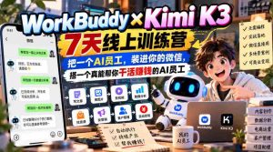 WorkBuddy×Kimi K3 7天线上训练营，把一个AI员工，装进你的微信，搭一个真能帮你干活賺钱的AI员工-任任的小木屋 - 热点知汇