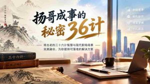 揭秘扬哥事业巅峰的智慧策略:三十六计与现代职场无缝对接,实战指南助你一臂之力-任任的小木屋 - 热点知汇
