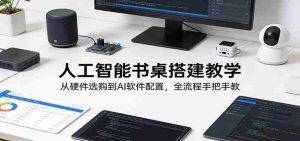 人工智能书桌搭建教学：从硬件选购到AI软件配置，全流程手把手教-任任的小木屋 - 热点知汇