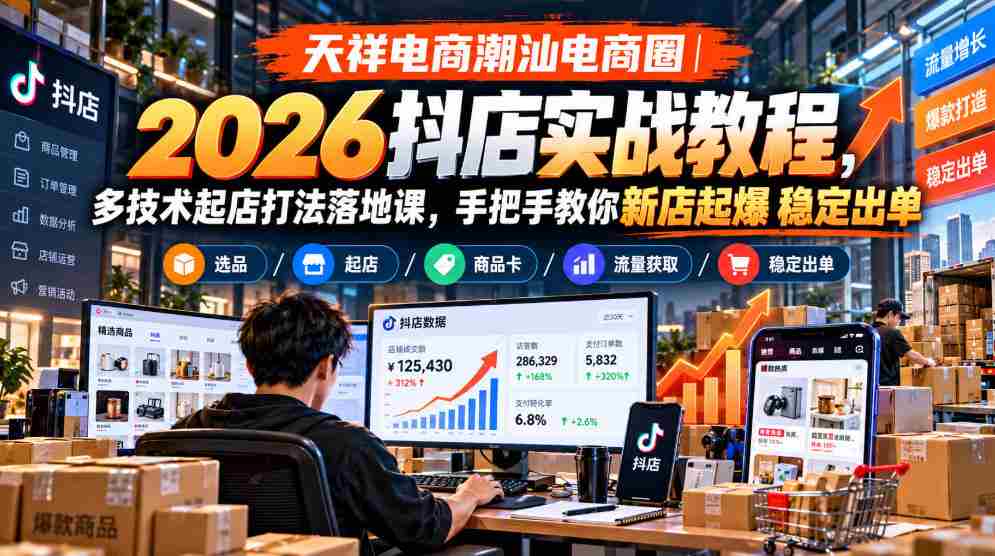 潮汕电商新势力:2026抖店实操指南,多元技术开店策略,实操课程助力店铺爆炸式增长-任任的小木屋 - 热点知汇