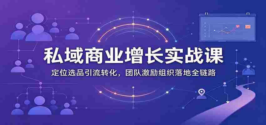 私域商业增长训练营:定位选品引流转化,团队激励组织落地全链路-任任的小木屋 - 热点知汇