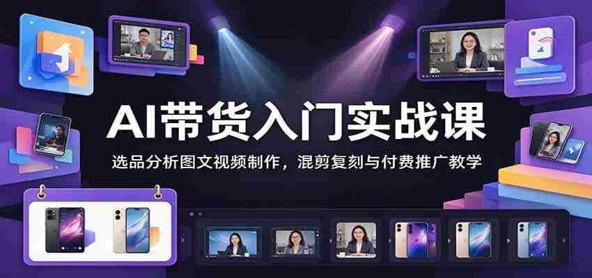 掌握AI直播带货技巧:深度解析选品、图文视频制作、混剪复刻及付费推广攻略-任任的小木屋 - 热点知汇