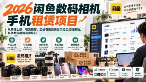 2026年闲鱼数码相机手机租赁新商机，一站式开店运营攻略：上架、引流、定价与售后管控，把握数码租赁市场无限潜力-任任的小木屋 - 热点知汇