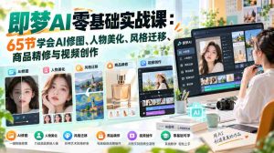 即梦AI零基础实战课:65节学会AI修图、人物美化、风格迁移、商品精修与视频创作-任任的小木屋 - 热点知汇