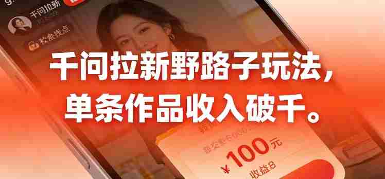 千问拉新，最新野路子玩法，单挑作品收入可破千-任任的小木屋 - 热点知汇