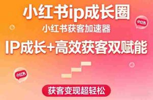 小红书ip成长圈,小红书获客加速器,IP成长+高效获客双赋能,获客变现超轻松-任任的小木屋 - 热点知汇
