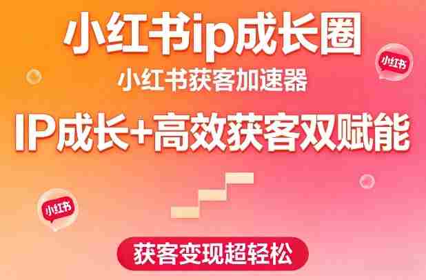 小红书ip成长圈，小红书获客加速器，IP成长+高效获客双赋能，获客变现超轻松-任任的小木屋 - 热点知汇