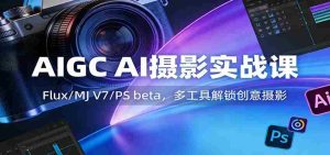 AIGC AI摄影实战课:Flux/MJ V7/PS beta,多工具解锁创意摄影-任任的小木屋 - 热点知汇