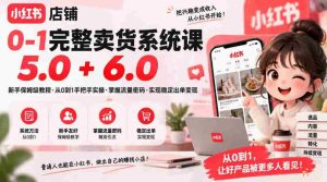 从零到一轻松开店，小红书店铺全攻略：保姆级课程5.0&6.0，流量技巧一手掌握，稳定出单变现不是梦-任任的小木屋 - 热点知汇