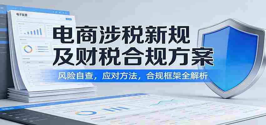 电商涉税新规及财税合规方案:风险自查,应对方法,合规框架全解析-任任的小木屋 - 热点知汇