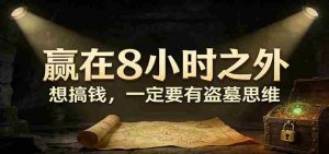 公众号付费文章《赢在8小时之外，想搞钱，一定要有盗墓思维》-任任的小木屋 - 热点知汇