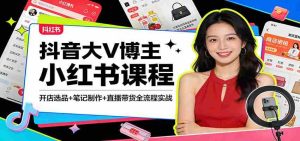 抖音大V博主小红书课程：开店选品+笔记制作+直播带货全流程实战-任任的小木屋 - 热点知汇