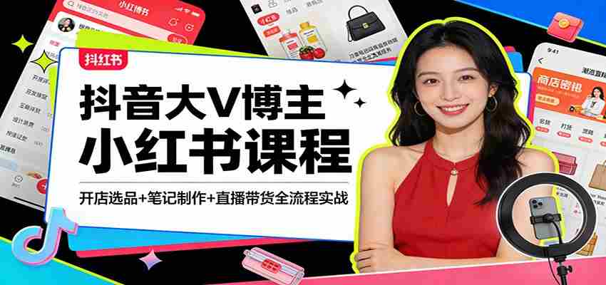 抖音大V博主小红书课程:开店选品+笔记制作+直播带货全流程实战-任任的小木屋 - 热点知汇