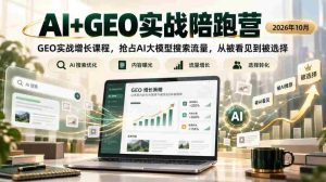 2026年10月,AI与GEO实战训练营开启,聚焦GEO实战增长策略,夺取AI大模型搜索流量,助您从默默无闻走向主动选择-任任的小木屋 - 热点知汇