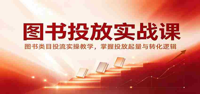 图书投放实战课：图书类目投流实操教学，掌握投放起量与转化逻辑-任任的小木屋 - 热点知汇