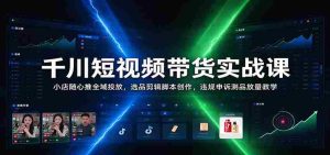 揭秘千川短视频带货秘籍:小店随心推广全攻略,精选商品剪辑脚本制作,违规申诉与测品放量技巧一网打尽-任任的小木屋 - 热点知汇