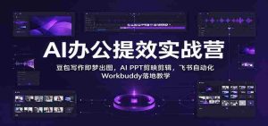 智能办公效率加速班：豆包文字一触成画，AI PPT剪辑如飞，飞书Workbuddy自动化实操教学-任任的小木屋 - 热点知汇