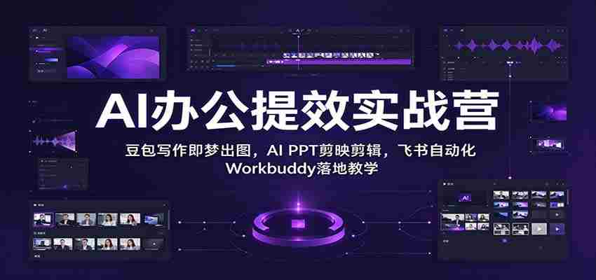 智能办公效率加速班:豆包文字一触成画,AI PPT剪辑如飞,飞书Workbuddy自动化实操教学-任任的小木屋 - 热点知汇