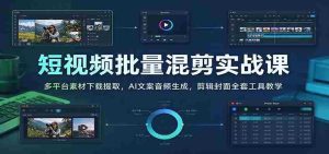 短视频批量混剪实战课:多平台素材下载提取,AI文案音频生成,剪辑封面全套工具教学-任任的小木屋 - 热点知汇
