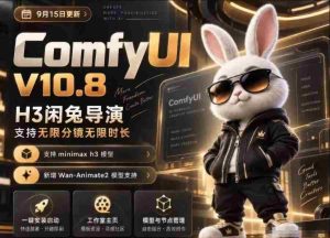 H3闲兔导演打造ComfyUI V10.8中文版,畅享无限创意,千余工作流轻松切换,动作与角色自由迁移,视频同步无忧,低显存轻松驾驭-任任的小木屋 - 热点知汇