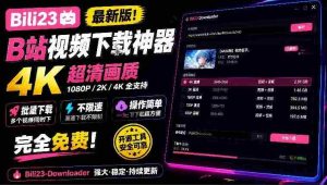 探索B站4K高清下载神器：Bili23全新解析工具，批量不限速，操作便捷，免费畅享！-任任的小木屋 - 热点知汇
