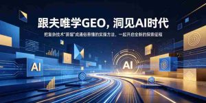 夫唯教你轻松掌握GEO,AI时代洞察解析,将繁复技术简化为易学实操,携手迈入探索之旅(更新至2026年10月)-任任的小木屋 - 热点知汇