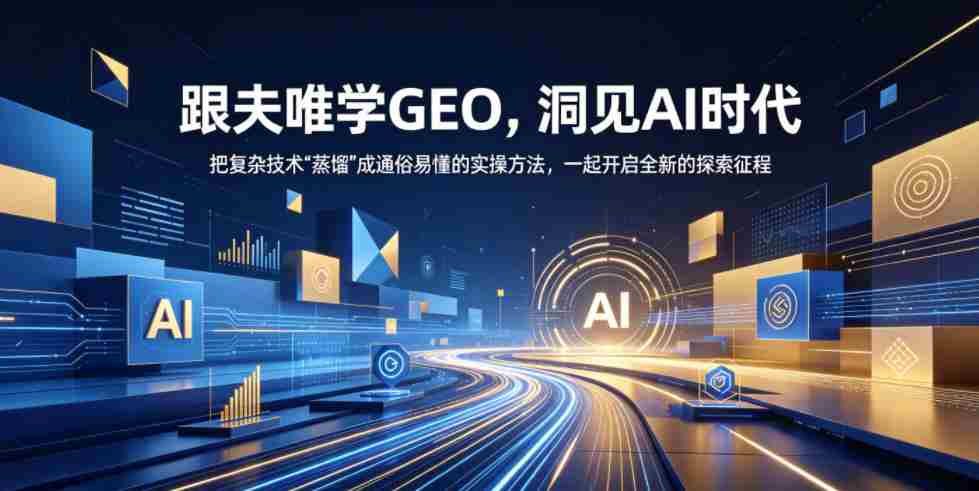 夫唯教你轻松掌握GEO,AI时代洞察解析,将繁复技术简化为易学实操,携手迈入探索之旅(更新至2026年10月)-任任的小木屋 - 热点知汇