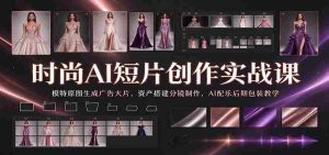 时尚AI短片创作实战课：模特原图生成广告大片，资产搭建分镜制作，AI配乐后期包装教学-任任的小木屋 - 热点知汇