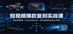 短视频爆款复刻实战课：素材拆解逻辑，Codex自动化玩法，即梦视频复刻全套SOP教学-任任的小木屋 - 热点知汇