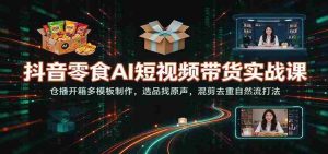 揭秘抖音零食AI短视频带货秘籍：仓播开箱模板巧打造，精选原声素材，混剪去重，自然流畅吸粉技巧-任任的小木屋 - 热点知汇