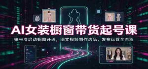AI赋能女装销售新篇章：从账号启动到橱窗开通，图文视频制作与选品技巧，发布运营一站式指南-任任的小木屋 - 热点知汇