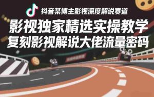 抖音某博主影视深度解说赛道,影视独家精选实操教学,复刻影视解说大佬流量密码-任任的小木屋 - 热点知汇