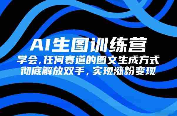 AI生图训练营,学会任何赛道的图文生成方式,彻底解放双手,实现涨粉变现-任任的小木屋 - 热点知汇