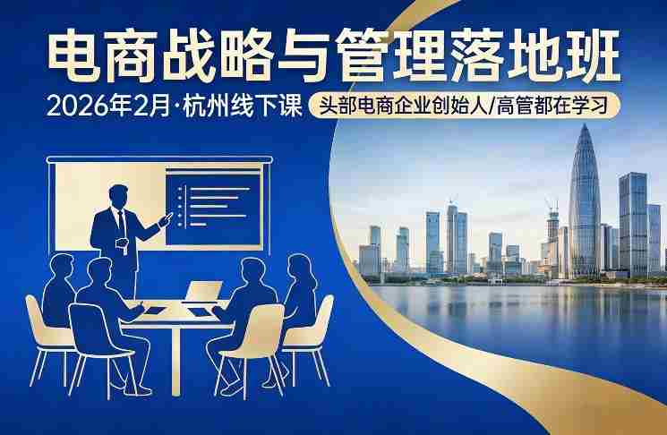 电商战略与管理落地班2026年2月份杭州线下课,头部电商企业创始人高管都在学习-任任的小木屋 - 热点知汇