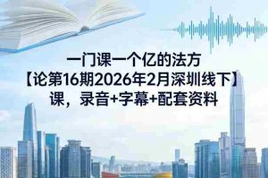 一门课一个亿的法方‬论第16期2026年2月深圳线下课，录音+字幕+配套资料-任任的小木屋 - 热点知汇