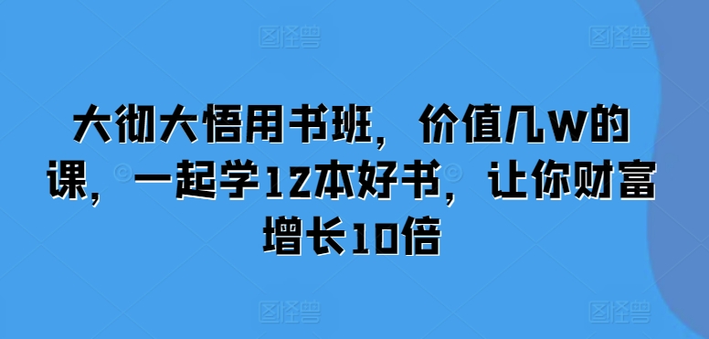 大彻大悟用书班,价值几W的课,一起学12本好书,让你财富增长10倍-任任的小木屋 - 热点知汇