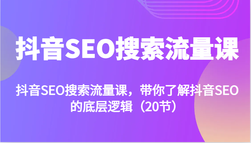 抖音SEO搜索流量课，带你了解抖音SEO的底层逻辑(20节)-任任的小木屋 - 热点知汇